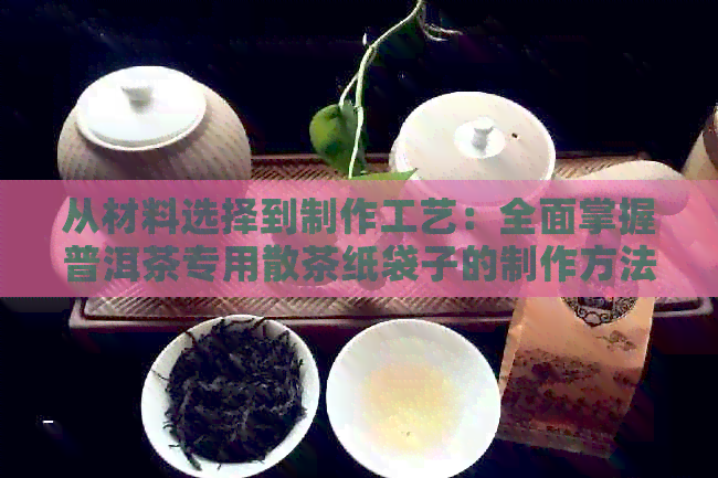 从材料选择到制作工艺：全面掌握普洱茶专用散茶纸袋子的制作方法与技巧