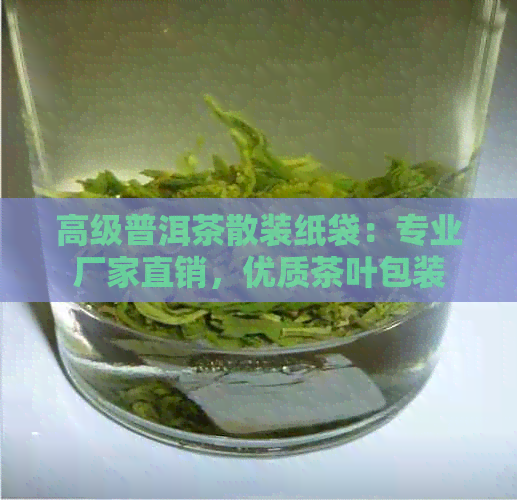 高级普洱茶散装纸袋：专业厂家直销，优质茶叶包装