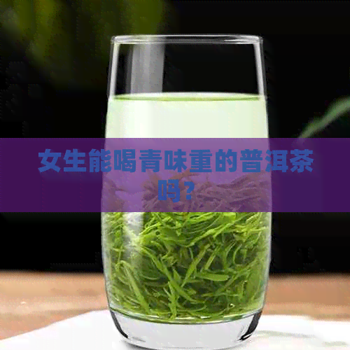 女生能喝青味重的普洱茶吗？