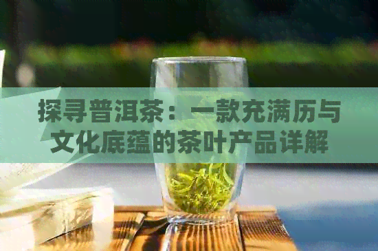 探寻普洱茶：一款充满历与文化底蕴的茶叶产品详解