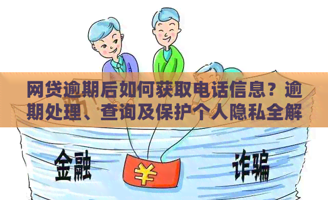 网贷逾期后如何获取电话信息？逾期处理、查询及保护个人隐私全解析