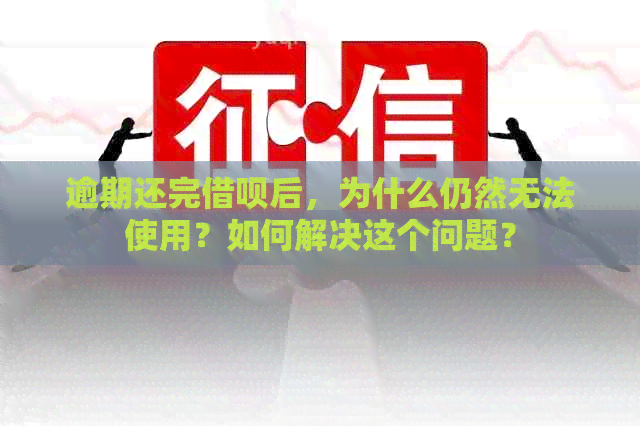 逾期还完借呗后，为什么仍然无法使用？如何解决这个问题？