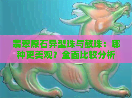 翡翠原石异型珠与鼓珠：哪种更美观？全面比较分析