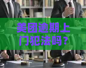 美团逾期上门犯法吗？关于美团外卖逾期上门的相关问题解答。