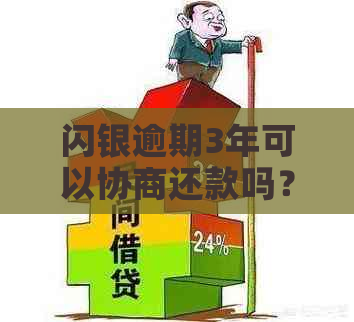 闪银逾期3年可以协商还款吗？真的吗？