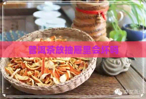 普洱茶放抽屉里会坏吗