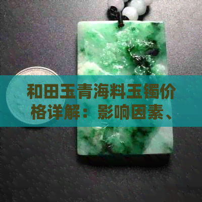 和田玉青海料玉镯价格详解：影响因素、购买建议及市场行情全解析