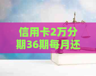 信用卡2万分期36期每月还款金额及利息计算