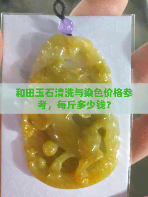 和田玉石清洗与染色价格参考，每斤多少钱？