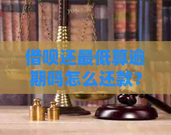 借呗还更低算逾期吗怎么还款？