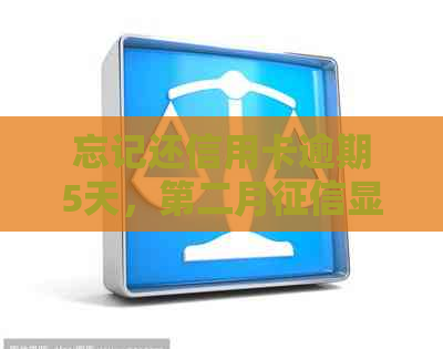 忘记还信用卡逾期5天，第二月显示吗？找客服有用吗？逾期会怎样？