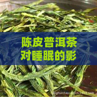 陈皮普洱茶对睡眠的影响：科学研究与个人体验的对比分析