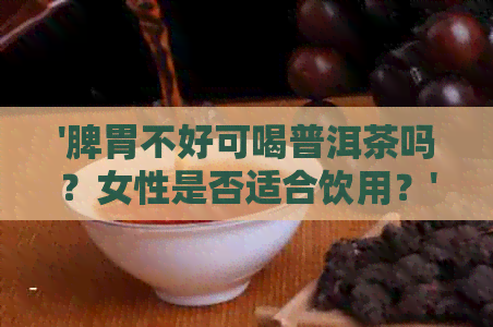 '脾胃不好可喝普洱茶吗？女性是否适合饮用？'