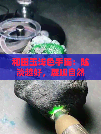 和田玉浅色手镯：越淡越好，展现自然之美