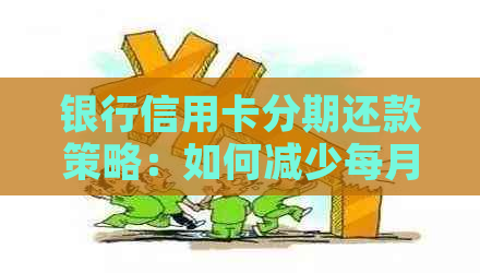 银行信用卡分期还款策略：如何减少每月利息和手续费支出