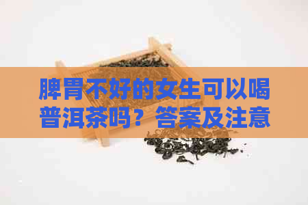 脾胃不好的女生可以喝普洱茶吗？答案及注意事项一览