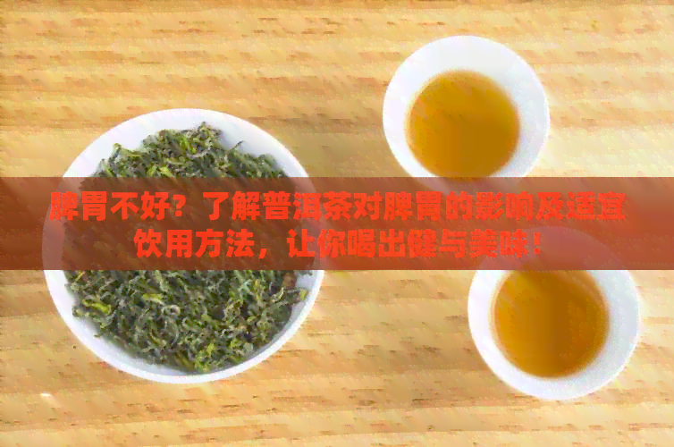 脾胃不好？了解普洱茶对脾胃的影响及适宜饮用方法，让你喝出健与美味！