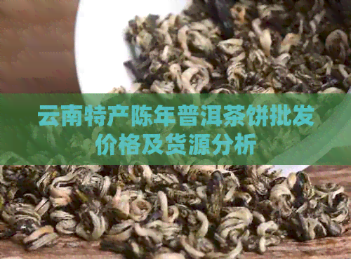 云南特产陈年普洱茶饼批发价格及货源分析