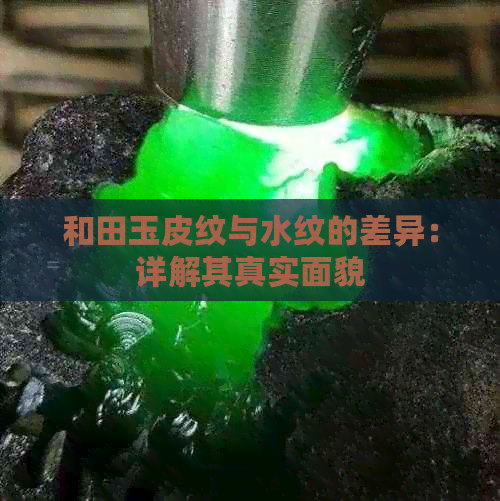 和田玉皮纹与水纹的差异：详解其真实面貌