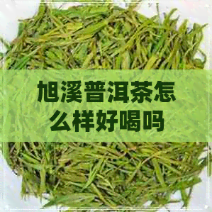 旭溪普洱茶怎么样好喝吗