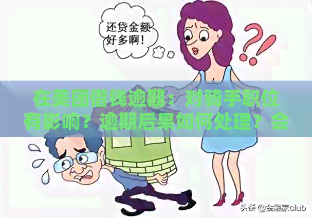 在美团借钱逾期：对骑手职位有影响？逾期后果如何处理？会否上门催款？