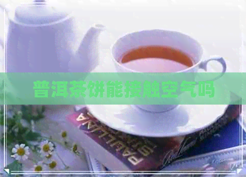 普洱茶饼能接触空气吗