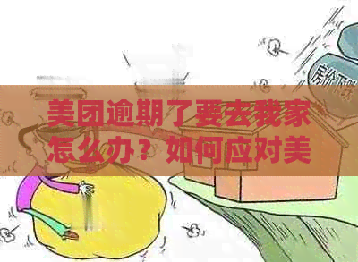 美团逾期了要去我家怎么办？如何应对美团逾期上门的情况？