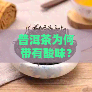 普洱茶为何带有酸味？解析其成因及影响因素