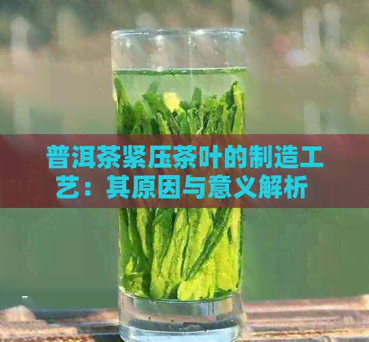 普洱茶紧压茶叶的制造工艺：其原因与意义解析 