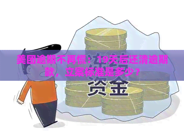 美团逾期不再慌：19天后还清逾期款，立案标准是多少？