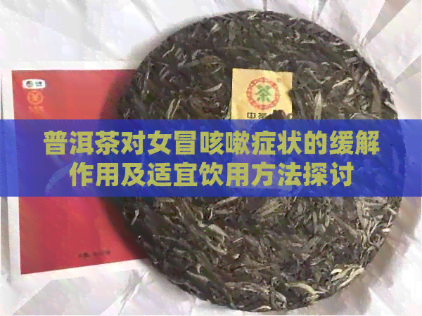 普洱茶对女冒咳嗽症状的缓解作用及适宜饮用方法探讨