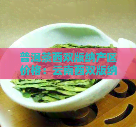 普洱茶西双版纳产区价格：云南西双版纳普洱茶多少钱一斤？