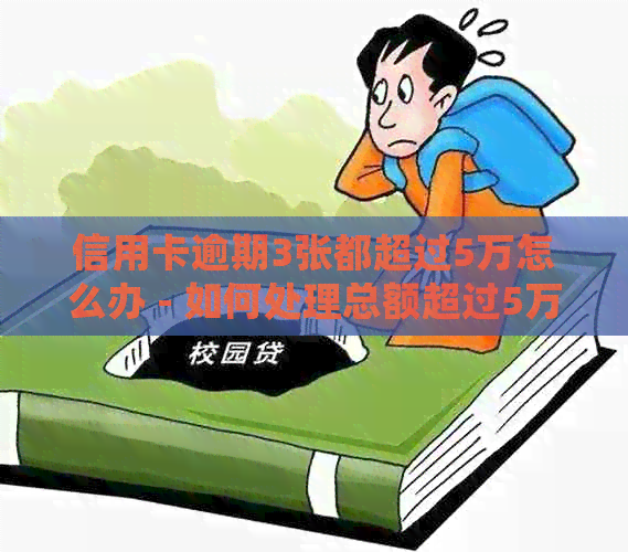 信用卡逾期3张都超过5万怎么办 - 如何处理总额超过5万的银行信用卡逾期问题