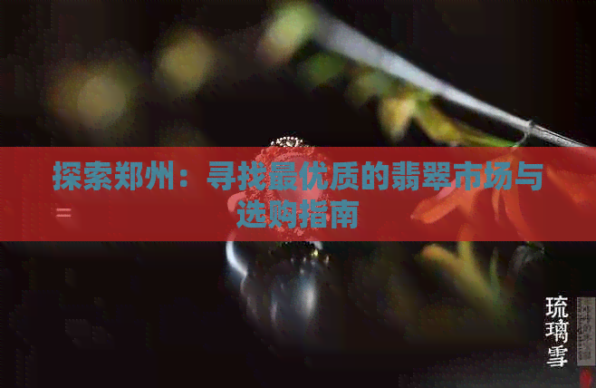 探索郑州：寻找更优质的翡翠市场与选购指南