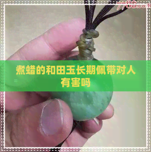 煮蜡的和田玉长期佩带对人有害吗