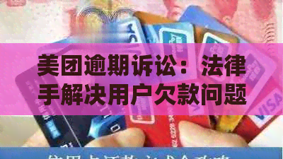 美团逾期诉讼：法律手解决用户欠款问题