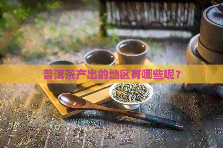 普洱茶产出的地区有哪些呢？