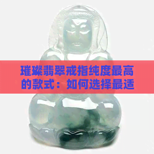 璀璨翡翠戒指纯度更高的款式：如何选择最适合的？