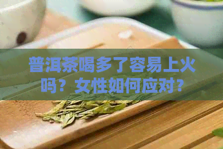 普洱茶喝多了容易上火吗？女性如何应对？