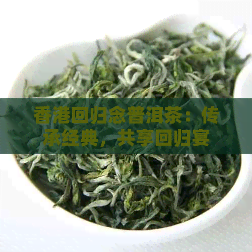 回归念普洱茶：传承经典，共享回归宴