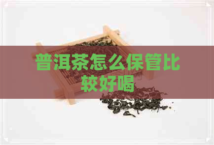 普洱茶怎么保管比较好喝