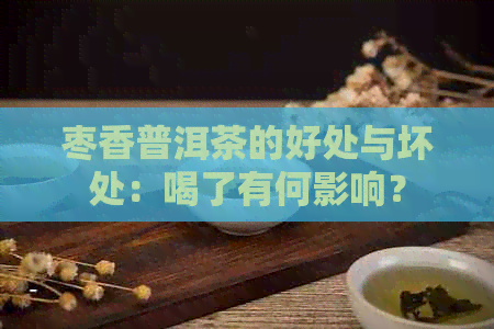 枣香普洱茶的好处与坏处：喝了有何影响？