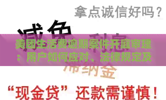 美团生活费逾期案件开庭审理：用户如何应对、法律规定及可能后果全解析