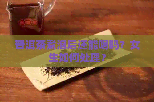 普洱茶煮泡后还能喝吗？女生如何处理？