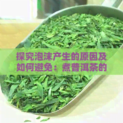 探究泡沫产生的原因及如何避免：煮普洱茶的科学方法