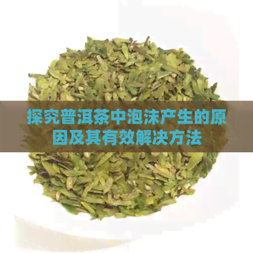 探究普洱茶中泡沫产生的原因及其有效解决方法