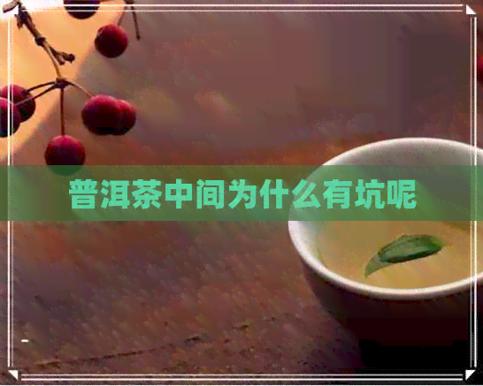 普洱茶中间为什么有坑呢