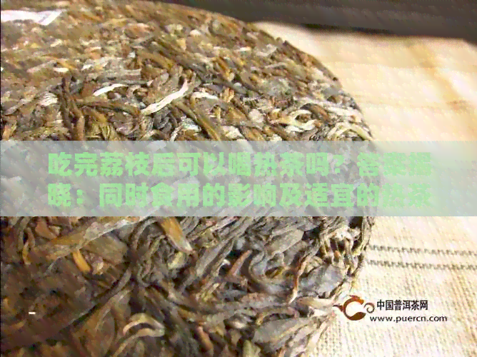 吃完荔枝后可以喝热茶吗？答案揭晓：同时食用的影响及适宜的热茶选择