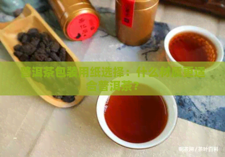 普洱茶包装用纸选择：什么材质更适合普洱茶？