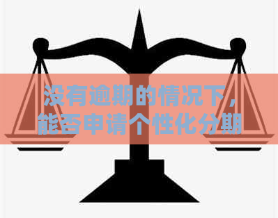 没有逾期的情况下，能否申请个性化分期？了解相关政策和申请流程